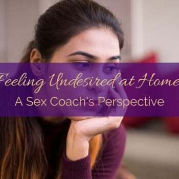 Feeling Undesired at Home: A Sex Coach's Perspective