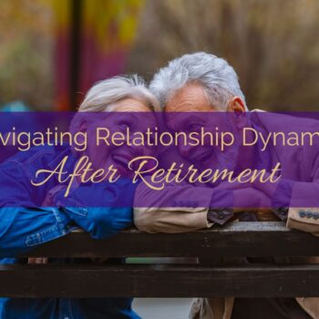 Navigating Relationship Dynamics after Retirement